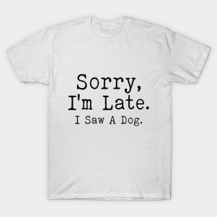 sorry i'm late i saw a dog T-Shirt